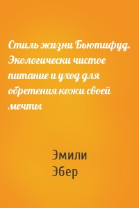 Стиль жизни Бьютифуд. Экологически чистое питание и уход для обретения кожи своей мечты