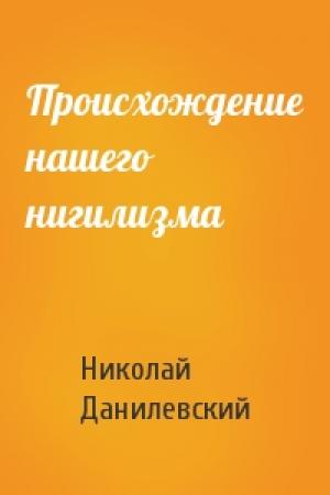 Обложка книги «Происхождение нашего нигилизма» — Николай Данилевский