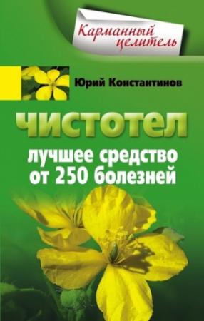 Обложка книги «Чистотел. Лучшее средство от 250 болезней» — Юрий Константинов