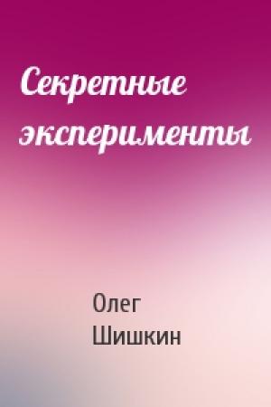 Обложка книги «Секретные эксперименты» — Олег Шишкин