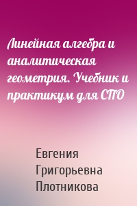 Линейная алгебра и аналитическая геометрия. Учебник и практикум для СПО