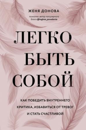 Обложка книги «Легко быть собой. Как победить внутреннего критика, избавиться от тревог и стать счастливой» — Евгения Донова