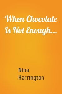 When Chocolate Is Not Enough...