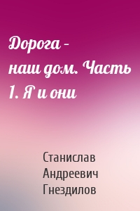 Дорога – наш дом. Часть 1. Я и они