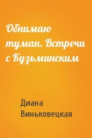 Обложка книги «Обнимаю туман. Встречи с Кузьминским» — Диана Виньковецкая