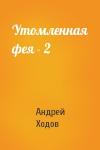 Андрей Ходов - Утомленная фея - 2