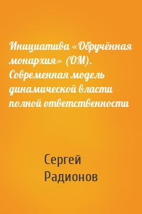 Инициатива «Обручённая монархия» (ОМ). Современная модель динамической власти полной ответственности