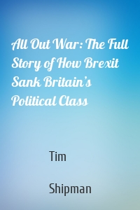 All Out War: The Full Story of How Brexit Sank Britain’s Political Class