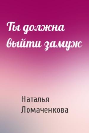 Обложка книги «Ты должна выйти замуж» — Наталья Ломаченкова