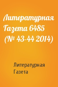 Литературная Газета - Литературная Газета 6485 (№ 43-44 2014)