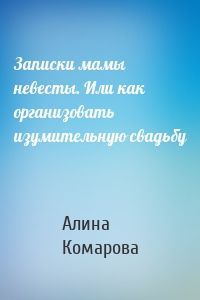 Записки мамы невесты. Или как организовать изумительную свадьбу