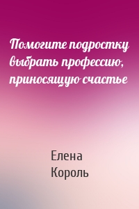 Помогите подростку выбрать профессию, приносящую счастье