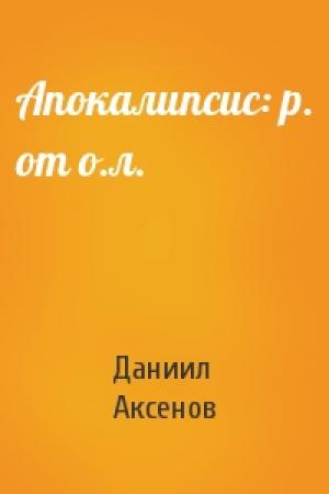 Обложка книги «Апокалипсис: р. от о.л.» — Даниил Аксенов