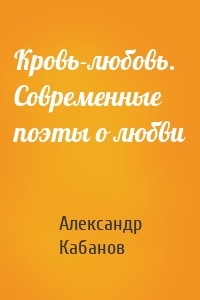 Кровь-любовь. Современные поэты о любви