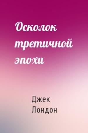 Обложка книги «Осколок третичной эпохи» — Джек Лондон