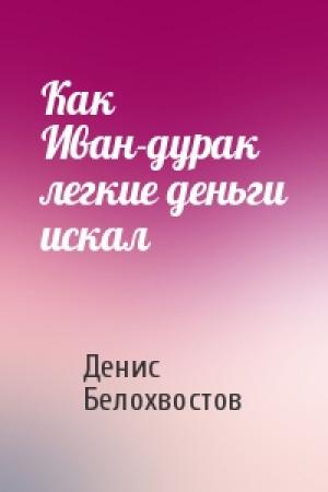 Обложка книги «Как Иван-дурак легкие деньги искал» — Денис Белохвостов