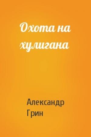 Обложка книги «Охота на хулигана» — Александр Грин