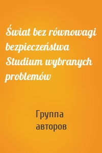 Świat bez równowagi bezpieczeństwa Studium wybranych problemów