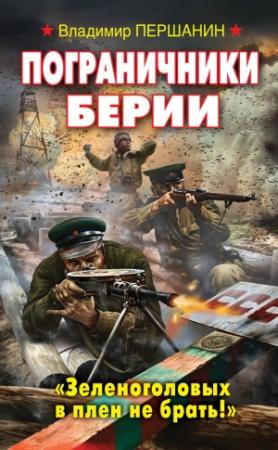 Обложка книги «Пограничники Берии. «Зеленоголовых в плен не брать!»» — Владимир Першанин