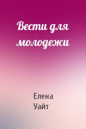 Обложка книги «Вести для молодежи» — Елена Уайт