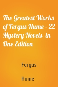 The Greatest Works of Fergus Hume - 22 Mystery Novels  in One Edition