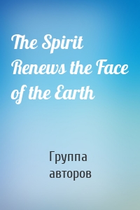 The Spirit Renews the Face of the Earth