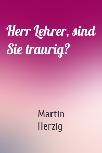 Herr Lehrer, sind Sie traurig?