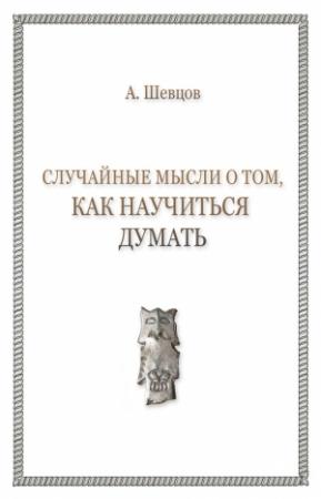 Обложка книги «Случайные мысли о том, как научиться думать» — Александр Шевцов