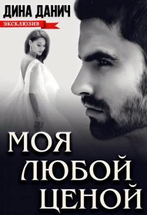 Обложка книги «Моя любой ценой» — Дина Данич