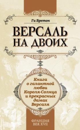 Обложка книги «Версаль на двоих. Книга о галантной любви Короля-Солнца и прекрасных дамах Версаля» — Ги Бретон