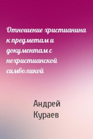 Обложка книги «Отношение христианина к предметам и документам с нехристианской символикой» — Андрей Вячеславович Кураев