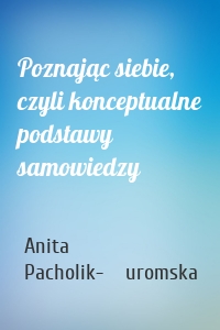 Poznając siebie, czyli konceptualne podstawy samowiedzy