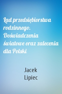 Ład przedsiębiorstwa rodzinnego. Doświadczenia światowe oraz zalecenia dla Polski