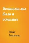 Юлия Туманова - Богинями мы были и остались