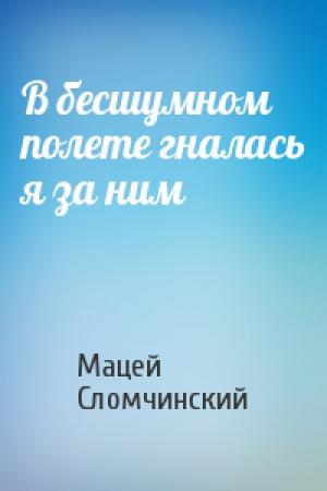 Обложка книги «В бесшумном полете гналась я за ним» — Мацей Сломчинский