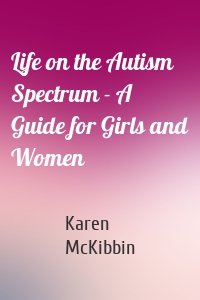 Life on the Autism Spectrum - A Guide for Girls and Women