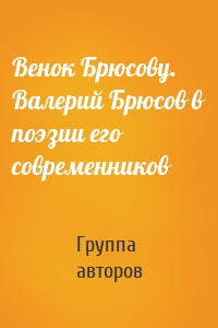 Венок Брюсову. Валерий Брюсов в поэзии его современников