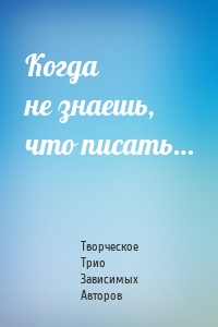 Когда не знаешь, что писать…