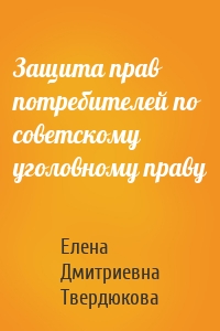 Защита прав потребителей по советскому уголовному праву