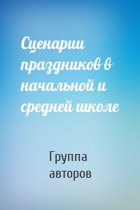 Сценарии праздников в начальной и средней школе