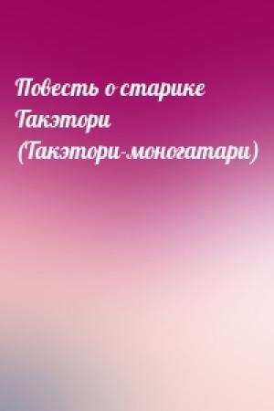 Обложка книги «Повесть о старике Такэтори (Такэтори-моногатари)»