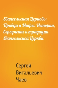 Евангельская Церковь: Правда и Мифы. История, вероучение и традиции Евангельской Церкви