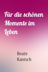 Für die schönen Momente im Leben