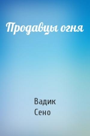 Обложка книги «Продавцы огня» — Вадик Сено