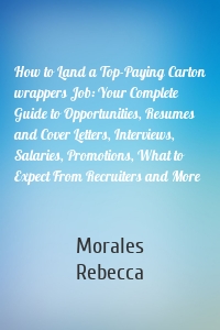 How to Land a Top-Paying Carton wrappers Job: Your Complete Guide to Opportunities, Resumes and Cover Letters, Interviews, Salaries, Promotions, What to Expect From Recruiters and More