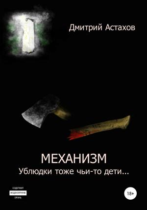 Обложка книги «Механизм. Ублюдки тоже чьи-то дети…» — Дмитрий Астахов