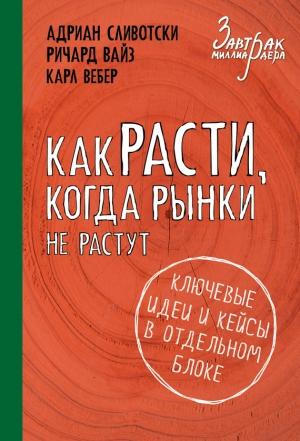 Обложка книги «Как расти, когда рынки не растут» — Адриан Сливотски, Карл Вебер, Ричард Вайз