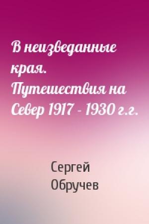Обложка книги «В неизведанные края. Путешествия на Север 1917 - 1930 г.г.» — Владимир Обручев