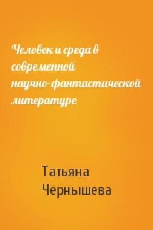 Обложка книги «Человек и среда в современной научно-фантастической литературе» — Т Чернышева