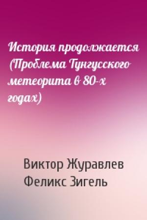 Обложка книги «История продолжается (Проблема Тунгусского метеорита в 80-х годах)» — Виктор Журавлев, Феликс Зигель